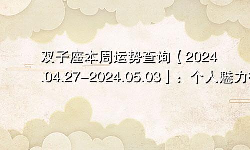双子座本周运势查询【2024.04.27-2024.05.03】:个人魅力很高
