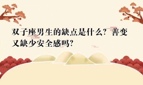 双子座男生的缺点是什么？善变又缺少安全感吗？