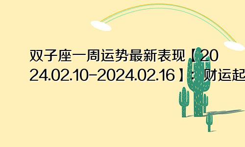 双子座一周运势最新表现【2024.02.10-2024.02.16】：财运起伏较大