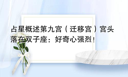占星概述第九宫（迁移宫）宫头落在双子座：好奇心强烈！