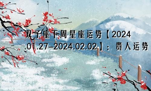 双子座下周星座运势【2024.01.27-2024.02.02】:贵人运势不错