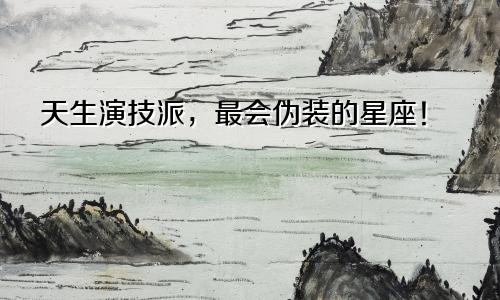 天生演技派，最会伪装的星座！