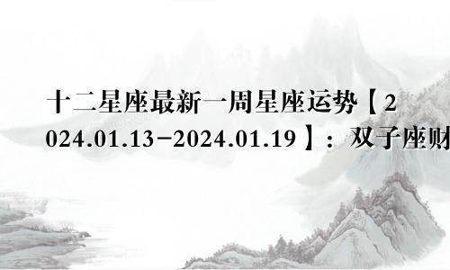 十二星座最新一周星座运势【2024.01.13-2024.01.19】:双子座财运好转