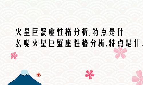火星巨蟹座性格分析,特点是什么呢火星巨蟹座性格分析,特点是什么意思