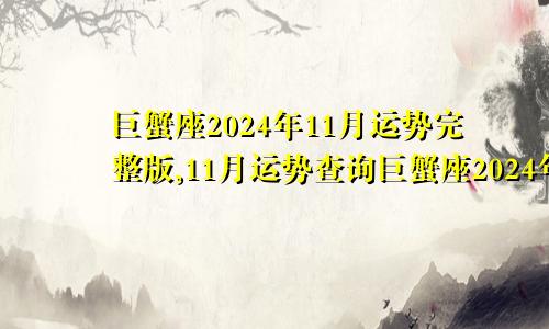 巨蟹座2024年11月运势完整版,11月运势查询巨蟹座2024年11月运势详解
