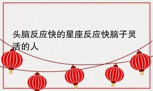 头脑反应快的星座反应快脑子灵活的人