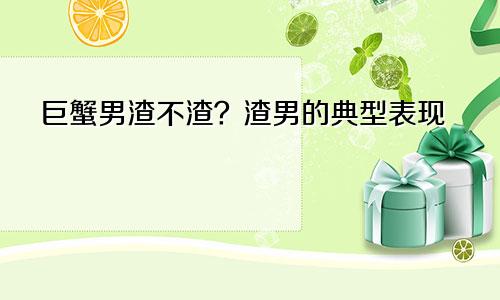 巨蟹男渣不渣？渣男的典型表现