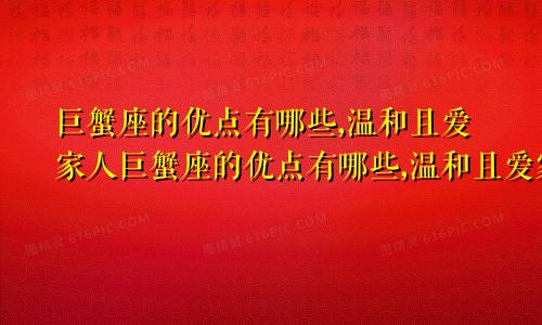 巨蟹座的优点有哪些,温和且爱家人巨蟹座的优点有哪些,温和且爱家庭
