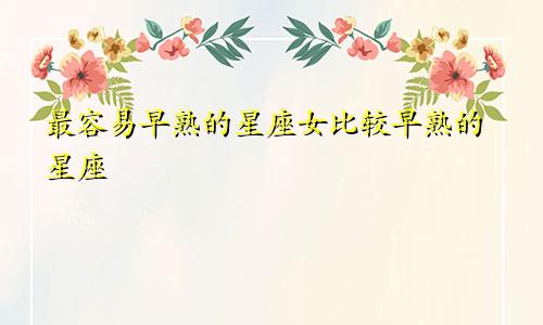 最容易早熟的星座女比较早熟的星座