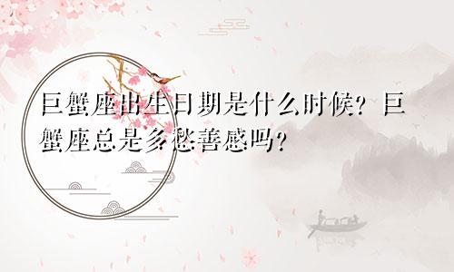 巨蟹座出生日期是什么时候?巨蟹座总是多愁善感吗?