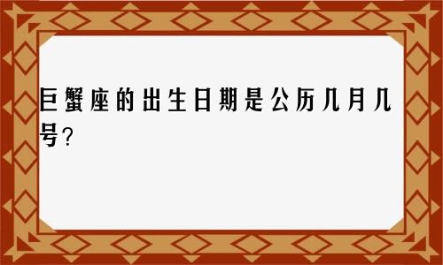 巨蟹座的出生日期是公历几月几号？