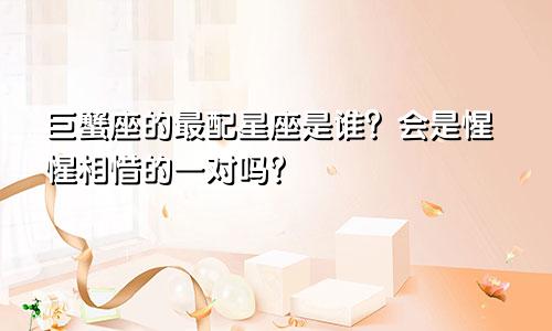 巨蟹座的最配星座是谁?会是惺惺相惜的一对吗?