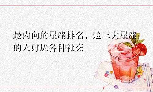 最内向的星座排名，这三大星座的人讨厌各种社交
