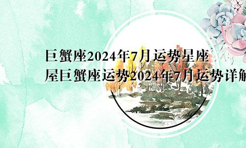 巨蟹座2024年7月运势星座屋巨蟹座运势2024年7月运势详解