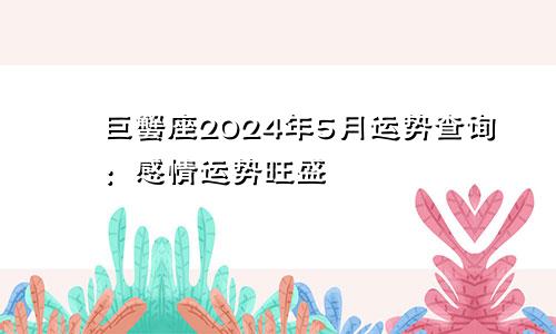 巨蟹座2024年5月运势查询：感情运势旺盛