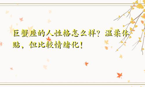 巨蟹座的人性格怎么样？温柔体贴，但比较情绪化！