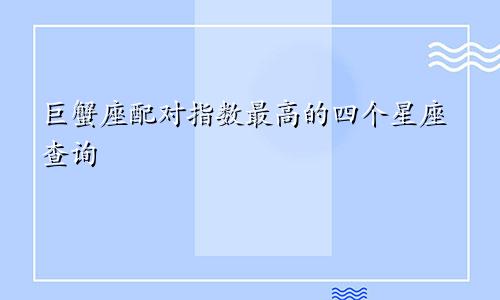 巨蟹座配对指数最高的四个星座查询