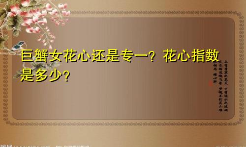 巨蟹女花心还是专一？花心指数是多少？