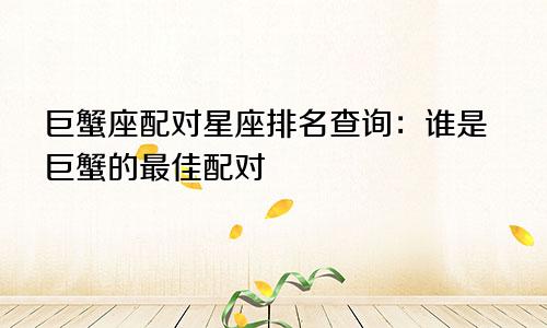 巨蟹座配对星座排名查询:谁是巨蟹的最佳配对