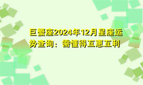 巨蟹座2024年12月星座运势查询：需懂得互惠互利