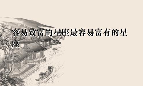 容易致富的星座最容易富有的星座