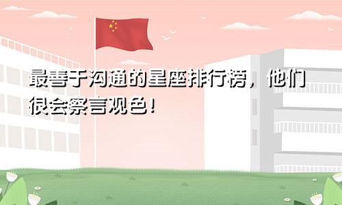 最善于沟通的星座排行榜，他们很会察言观色！