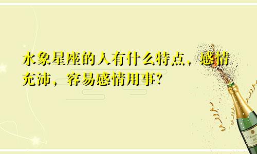 水象星座的人有什么特点，感情充沛，容易感情用事？