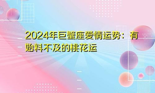 2024年巨蟹座爱情运势:有始料不及的桃花运