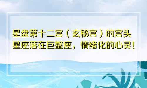 星盘第十二宫(玄秘宫)的宫头星座落在巨蟹座,情绪化的心灵!