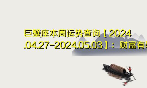巨蟹座本周运势查询【2024.04.27-2024.05.03】:财富有转机