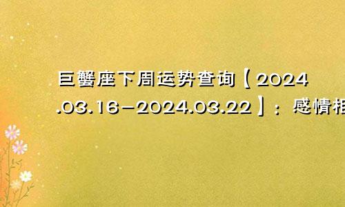 巨蟹座下周运势查询【2024.03.16-2024.03.22】：感情相处甜蜜