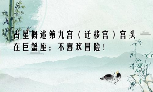 占星概述第九宫（迁移宫）宫头在巨蟹座：不喜欢冒险！