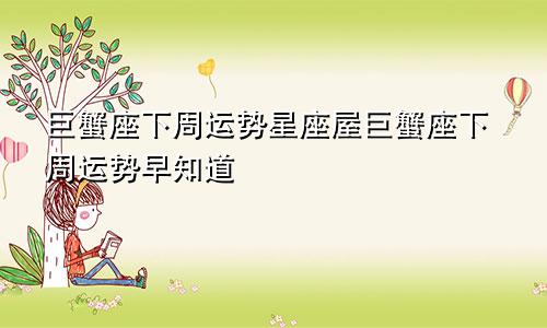 巨蟹座下周运势星座屋巨蟹座下周运势早知道