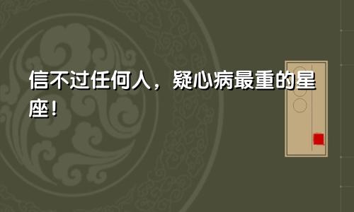 信不过任何人，疑心病最重的星座！