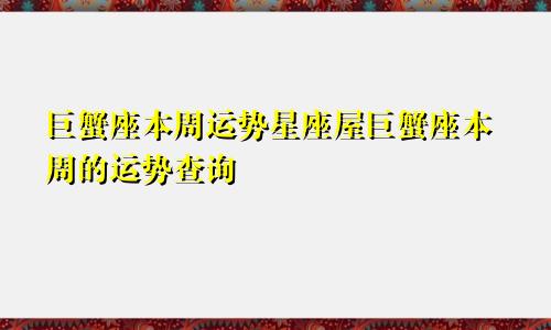 巨蟹座本周运势星座屋巨蟹座本周的运势查询