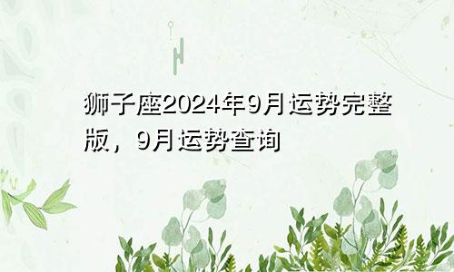 狮子座2024年9月运势完整版，9月运势查询