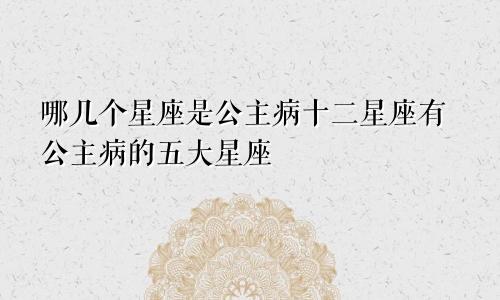 哪几个星座是公主病十二星座有公主病的五大星座