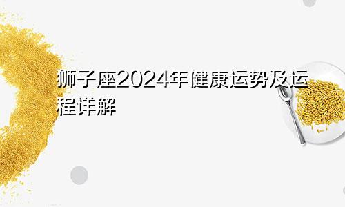 狮子座2024年健康运势及运程详解