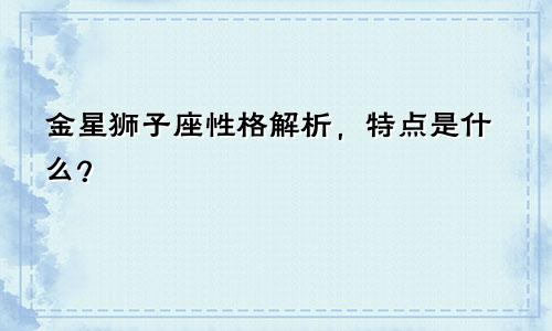 金星狮子座性格解析,特点是什么?