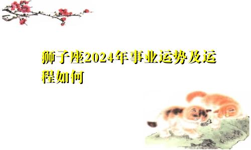 狮子座2024年事业运势及运程如何