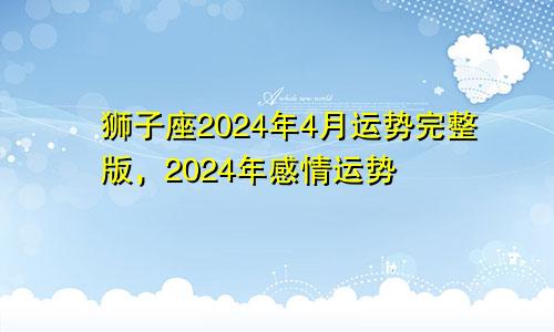 狮子座2024年4月运势完整版,2024年感情运势