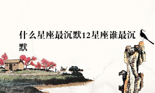 什么星座最沉默12星座谁最沉默