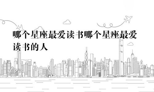 哪个星座最爱读书哪个星座最爱读书的人