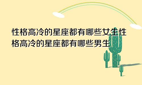 性格高冷的星座都有哪些女生性格高冷的星座都有哪些男生