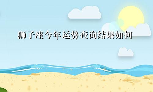 狮子座今年运势查询结果如何