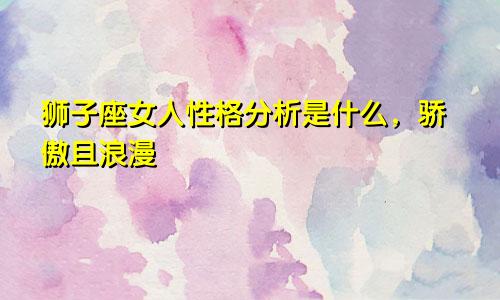 狮子座女人性格分析是什么,骄傲且浪漫