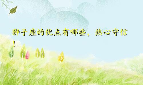 狮子座的优点有哪些,热心守信!