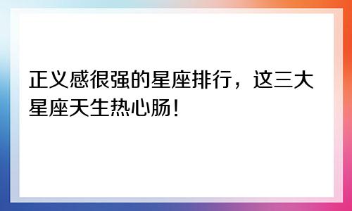 正义感很强的星座排行，这三大星座天生热心肠！