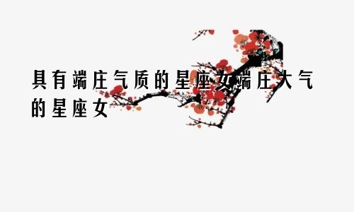 具有端庄气质的星座女端庄大气的星座女