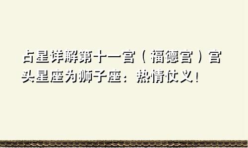 占星详解第十一宫(福德宫)宫头星座为狮子座:热情仗义!